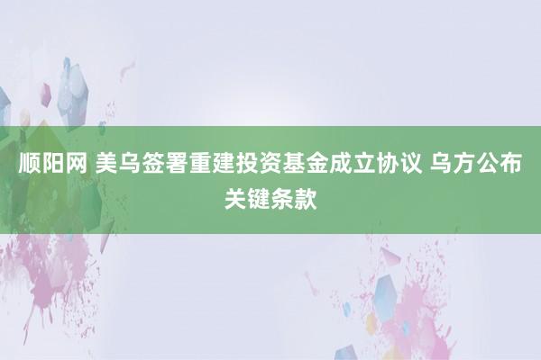 顺阳网 美乌签署重建投资基金成立协议 乌方公布关键条款