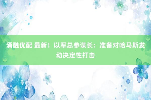 涌融优配 最新！以军总参谋长：准备对哈马斯发动决定性打击