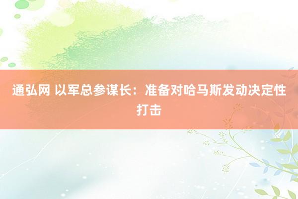 通弘网 以军总参谋长：准备对哈马斯发动决定性打击