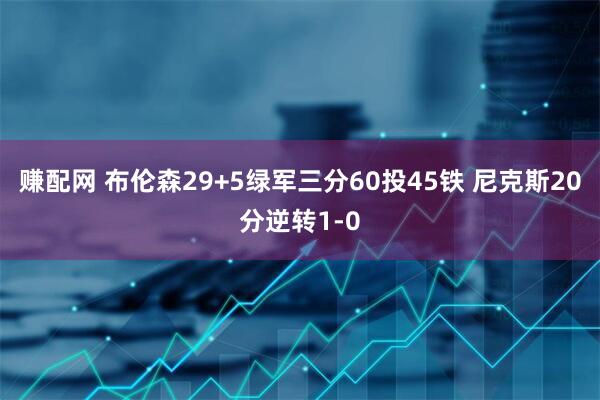 赚配网 布伦森29+5绿军三分60投45铁 尼克斯20分逆转1-0