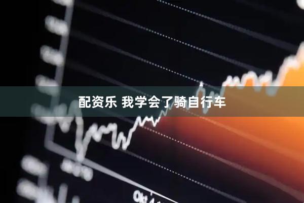 配资乐 我学会了骑自行车