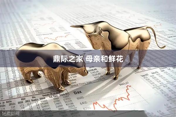 鼎际之家 母亲和鲜花
