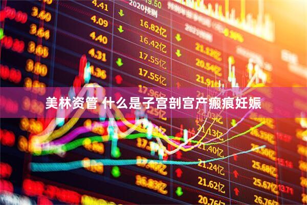 美林资管 什么是子宫剖宫产瘢痕妊娠