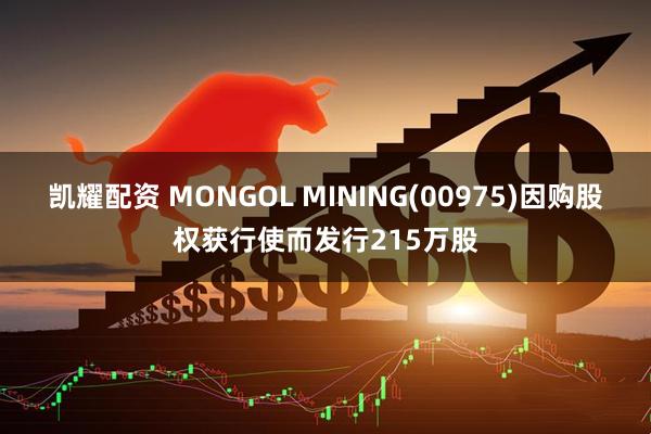 凯耀配资 MONGOL MINING(00975)因购股权获行使而发行215万股