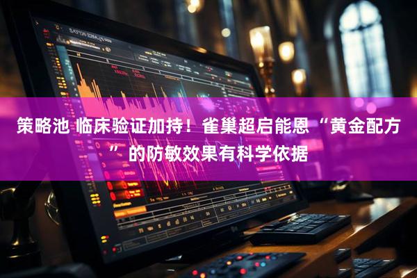 策略池 临床验证加持！雀巢超启能恩 “黄金配方” 的防敏效果有科学依据