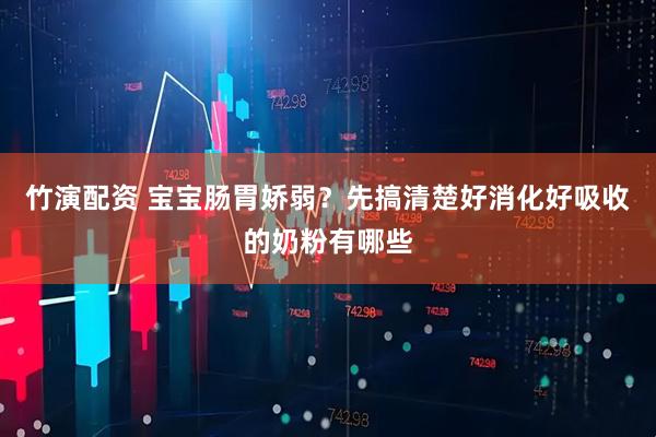 竹演配资 宝宝肠胃娇弱？先搞清楚好消化好吸收的奶粉有哪些