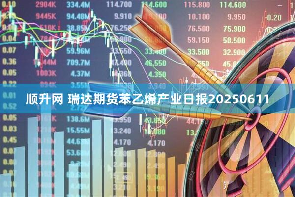 顺升网 瑞达期货苯乙烯产业日报20250611