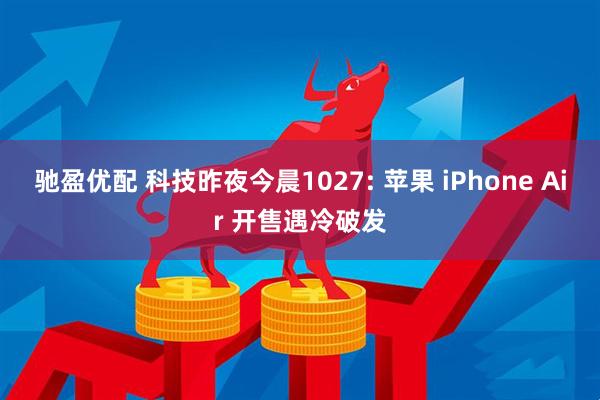 驰盈优配 科技昨夜今晨1027: 苹果 iPhone Air 开售遇冷破发