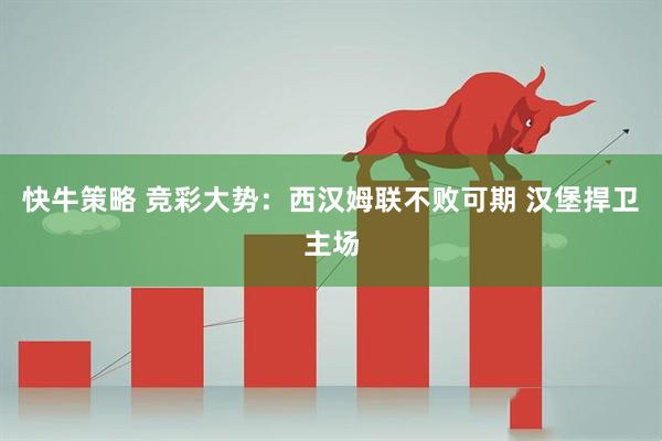 快牛策略 竞彩大势：西汉姆联不败可期 汉堡捍卫主场